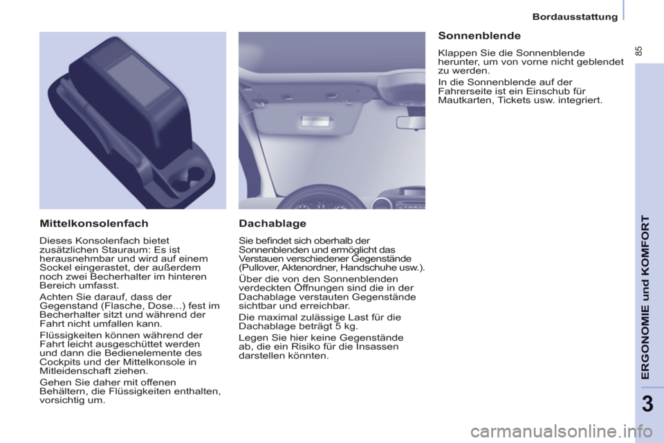 Peugeot Partner Tepee 2012 Betriebsanleitung (in German)
Bordausstattung
85
ERGONOMIE und KOMFOR
T
3
Dachablage
Sie befi ndet sich oberhalb der
Sonnenblenden und ermöglicht das
Verstauen verschiedener Gegenstände
(Pullover, Aktenordn Peugeot Partner Tepee 2012 Betriebsanleitung (in German)
Bordausstattung
85
ERGONOMIE und KOMFOR
T
3
Dachablage
Sie befi ndet sich oberhalb der
Sonnenblenden und ermöglicht das
Verstauen verschiedener Gegenstände
(Pullover, Aktenordn