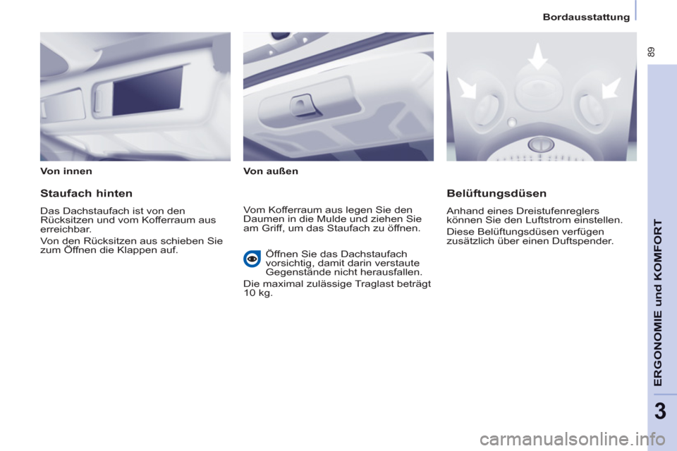 Peugeot Partner Tepee 2012  Betriebsanleitung (in German)    
 
Bordausstattung  
 
 89
ERGONOMIE und KOMFOR
T
3
 
 
Von innen  
   
Von außen  
 
 
 
Staufach hinten 
 
Das Dachstaufach ist von den 
Rücksitzen und vom Kofferraum aus 
erreichbar. 
  Von de
