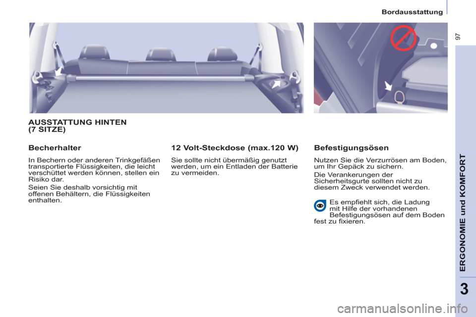 Peugeot Partner Tepee 2012  Betriebsanleitung (in German)    
 
Bordausstattung  
 
 97
ERGONOMIE und KOMFOR
T
3
 
AUSSTATTUNG HINTEN(7 SITZE)
 
 
Becherhalter 
 
In Bechern oder anderen Trinkgefäßen 
transportierte Flüssigkeiten, die leicht 
verschüttet