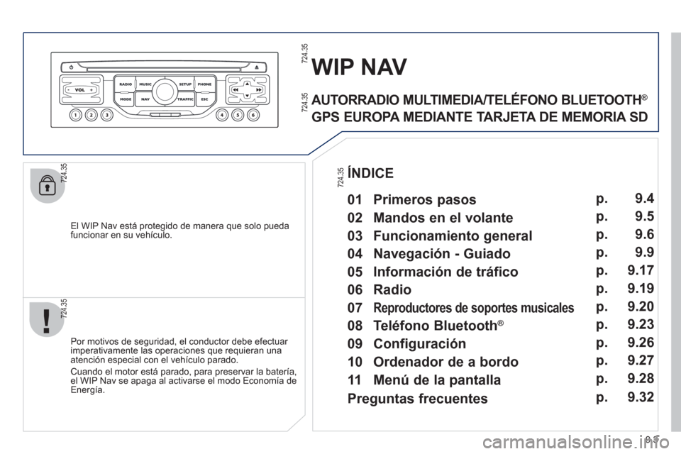 Peugeot Partner Tepee 2012  Manual del propietario (in Spanish) 9.3
   
El WIP Nav está protegido de manera que solo pueda funcionar en su vehículo.
WIP NAV
 
 
Por motivos de seguridad, el conductor debe efectuar imperativamente las operaciones que requieran un