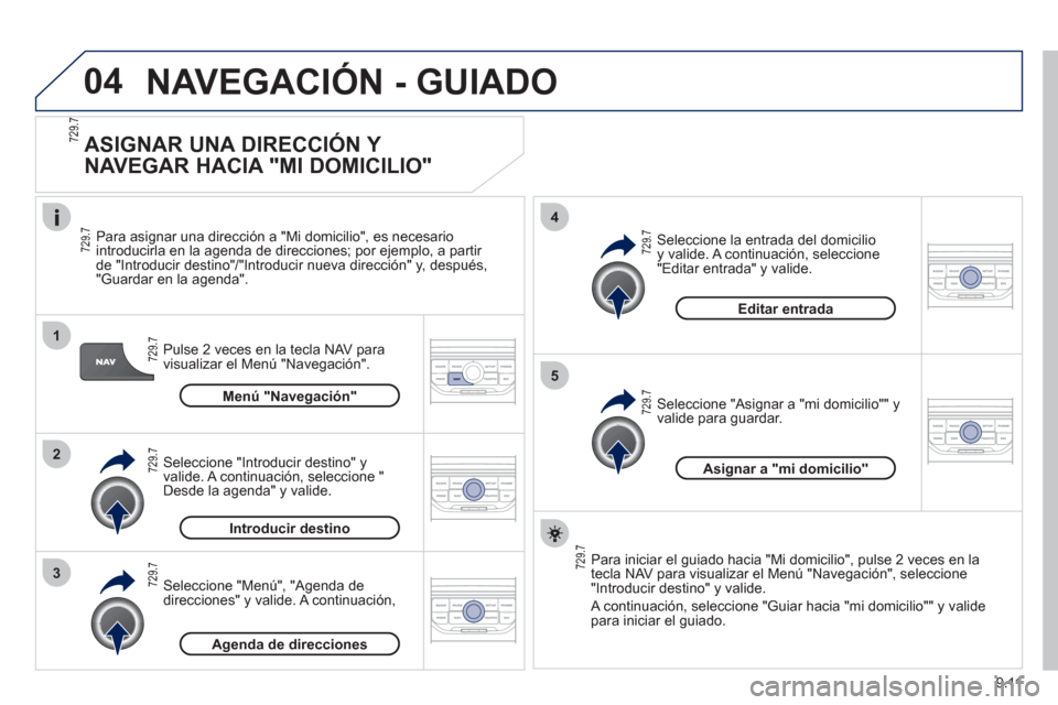 Peugeot Partner Tepee 2012 Manual del propietario (in Spanish) 04
1
2
3
5
4
9.11
NAVEGACIÓN - GUIADO
ASIGNAR UNA DIRECCIÓN Y
NAVEGAR HACIA "MI DOMICILIO"
Pulse 2 veces en la tecla NAV para
visualizar el Menú "Navegación".
Para asi
gnar una direcc Peugeot Partner Tepee 2012 Manual del propietario (in Spanish) 04
1
2
3
5
4
9.11
NAVEGACIÓN - GUIADO
ASIGNAR UNA DIRECCIÓN Y
NAVEGAR HACIA "MI DOMICILIO"
Pulse 2 veces en la tecla NAV para
visualizar el Menú "Navegación".
Para asi
gnar una direcc