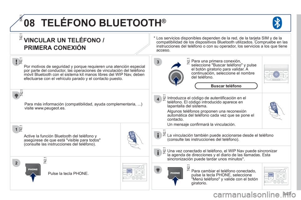 Peugeot Partner Tepee 2012  Manual del propietario (in Spanish) 08
1
2
3
4
9.23
TELÉFONO BLUETOOTH® 
*  
  Los servicios disponibles dependen de la red, de la tarjeta SIM y de la compatibilidad de los dispositivos Bluetooth utilizados. Compruebe en las 
instrucc