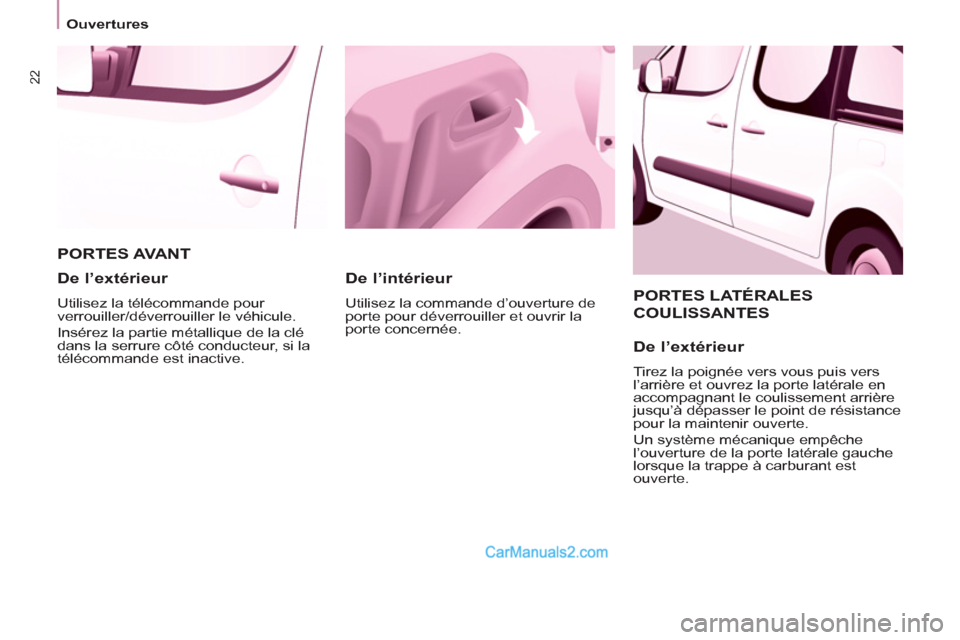 Peugeot Partner Tepee 2012  Manuel du propriétaire (in French) 22
Ouvertures
  PORTES LATÉRALES 
COULISSANTES 
   
De l’extérieur 
 
Tirez la poignée vers vous puis vers 
l’arrière et ouvrez la porte latérale en 
accompagnant le coulissement arrière 
ju