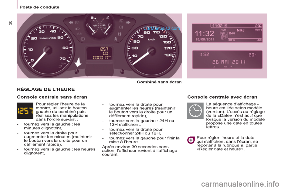 Peugeot Partner Tepee 2012  Manuel du propriétaire (in French) 30
Poste de conduite
   
Console centrale avec écran 
 
 
Combiné sans écran 
 
   
-   tournez vers la droite pour 
augmenter les heures (maintenir 
le bouton vers la droite pour un 
déﬁ lement