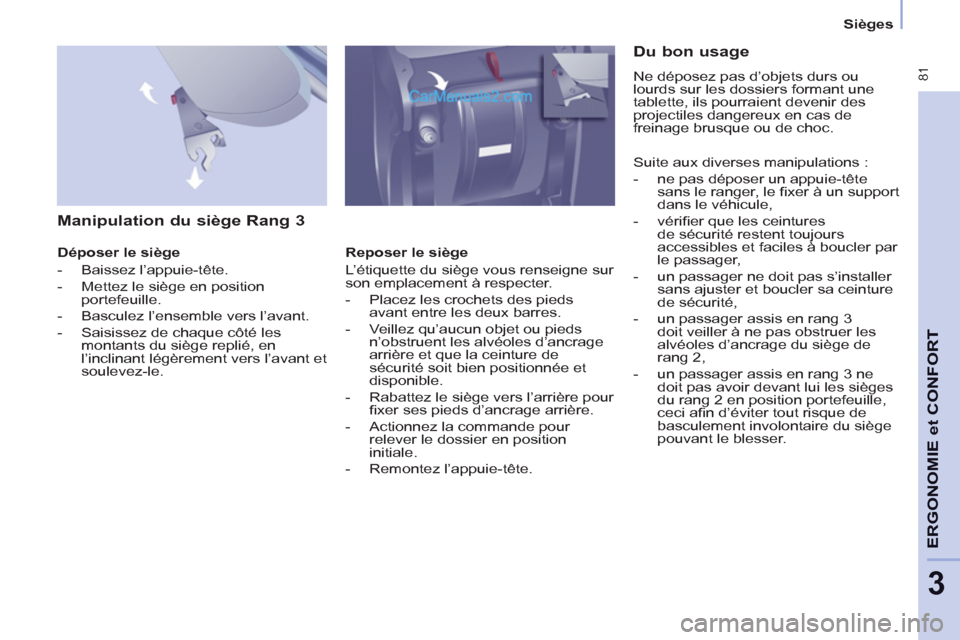 Peugeot Partner Tepee 2012 Manuel du propriétaire (in French) 81
ERGONOMI
E et
CONFOR
T
3
Sièges
Manipulation du siège Rang 3
Déposer le siège
- Baissez l’appuie-tête.
- Mettez le siège en position
portefeuille.
- Peugeot Partner Tepee 2012 Manuel du propriétaire (in French) 81
ERGONOMI
E et
CONFOR
T
3
Sièges
Manipulation du siège Rang 3
Déposer le siège
- Baissez l’appuie-tête.
- Mettez le siège en position
portefeuille.
-