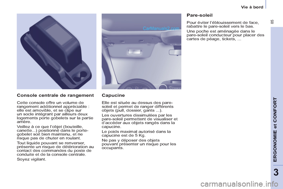 Peugeot Partner Tepee 2012 Manuel du propriétaire (in French) 85
ERGONOMI
E
et
CONFOR
T
3
Vie à bord
Capucine
Elle est située au dessus des pare-
soleil et permet de ranger différents
objets (pull, dossier, gants ...).
Les ouvertures dissimulées Peugeot Partner Tepee 2012 Manuel du propriétaire (in French) 85
ERGONOMI
E
et
CONFOR
T
3
Vie à bord
Capucine
Elle est située au dessus des pare-
soleil et permet de ranger différents
objets (pull, dossier, gants ...).
Les ouvertures dissimulées