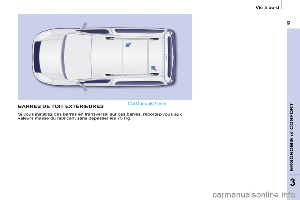 Peugeot Partner Tepee 2012 Manuel du propriétaire (in French) 93
ERGONOMI
E
et
CONFOR
T
3
Vie à bord
BARRES DE TOIT EXTÉRIEURES
Si vous installez des barres en transversal sur ces barres, reportez-vous aux
valeurs masse du fabricant sans dépasser les 75 Peugeot Partner Tepee 2012 Manuel du propriétaire (in French) 93
ERGONOMI
E
et
CONFOR
T
3
Vie à bord
BARRES DE TOIT EXTÉRIEURES
Si vous installez des barres en transversal sur ces barres, reportez-vous aux
valeurs masse du fabricant sans dépasser les 75