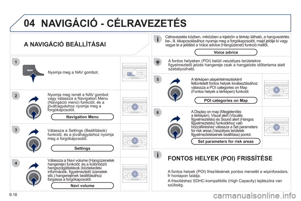 Peugeot Partner Tepee 2012  Kezelési útmutató (in Hungarian) 04
5
6
3 2 1
4
9.16
   
A NAVIGÁCIÓ BEÁLLÍTÁSAI 
 
 A Display on map (Megjelenítés 
a térképen), Visual alert (Vizuálisﬁ gyelmeztetés) és Sound alert (Hangos)(p)
ﬁ gyelmeztetÈs) funkc