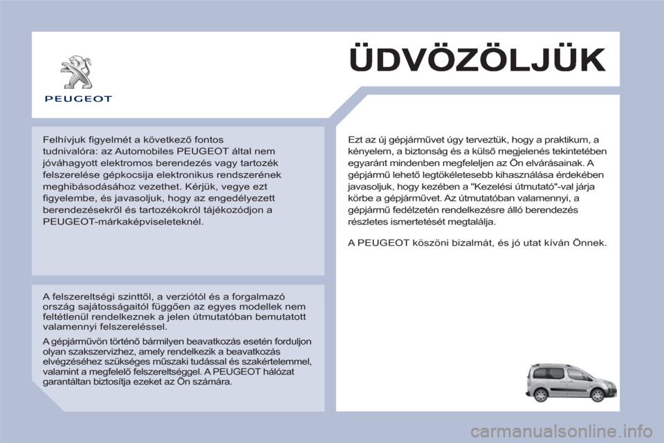 Peugeot Partner Tepee 2012 Kezelési útmutató (in Hungarian) Ezt az új gépjárművet úgy terveztük, hogy a praktikum, a
kényelem, a biztonság és a külső megjelenés tekintetében
egyaránt mindenben megfeleljen az Ön elvárásainak. A
gépjármű Peugeot Partner Tepee 2012 Kezelési útmutató (in Hungarian) Ezt az új gépjárművet úgy terveztük, hogy a praktikum, a
kényelem, a biztonság és a külső megjelenés tekintetében
egyaránt mindenben megfeleljen az Ön elvárásainak. A
gépjármű