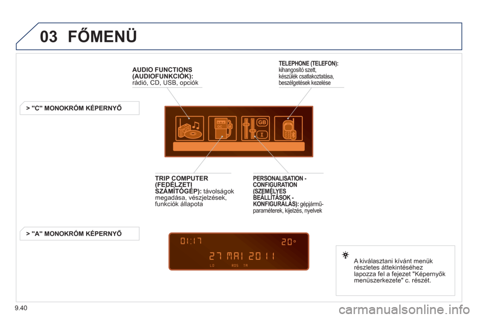 Peugeot Partner Tepee 2012  Kezelési útmutató (in Hungarian) 03
9.40
  FŐMENÜ
AUDIO FUNCTIONS(AUDIOFUNKCIÓK):
  rádió, CD, USB, opciók
   
 
 
 
 
 
 
 
> "C" MONOKRÓM KÉPERNYŐ
   
A kiv
álasztani kívánt menük
részletes áttekintéséhez 
lapozza 