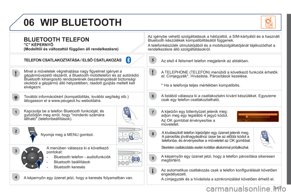 Peugeot Partner Tepee 2012  Kezelési útmutató (in Hungarian) 06
1
2
3
4
5
6
7
8
9
MENU
OK
9.47
WIP BLUETOOTH 
   
Mivel a műveletek végrehajtása nagy ﬁ gyelmet igényel agépjárművezető részéről, a Bluetooth mobiltelefon és az autórádió 
Bluetoot