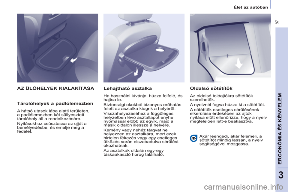Peugeot Partner Tepee 2012  Kezelési útmutató (in Hungarian)  87
ERGONÓMIA
ÉS 
A
KÉNYELE
M
3
Élet az autóban
  AZ ÜLŐHELYEK KIALAKÍTÁSA 
   
Tárolóhelyek a padlólemezben 
 
A hátsó utasok lába alatti területen, 
a padlólemezben két süllyeszte