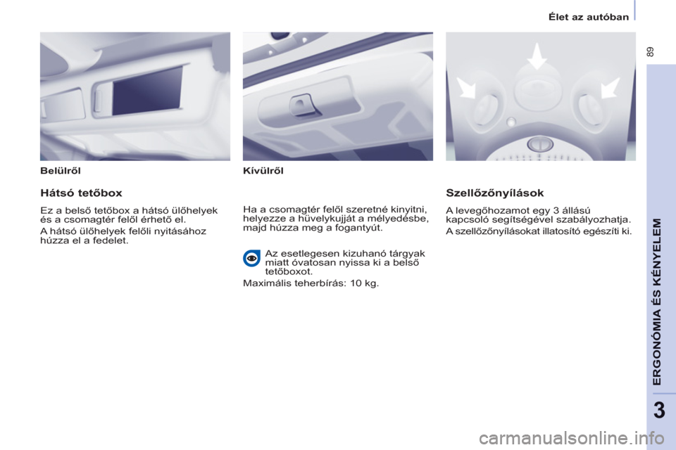 Peugeot Partner Tepee 2012  Kezelési útmutató (in Hungarian)  89
ERGONÓMIA
ÉS 
A
KÉNYELE
M
3
Élet az autóban
   
Belülről  
   
Kívülről  
 
 
 
Hátsó tetőbox 
 
Ez a belső tetőbox a hátsó ülőhelyek 
és a csomagtér felől érhető el. 
  A 
