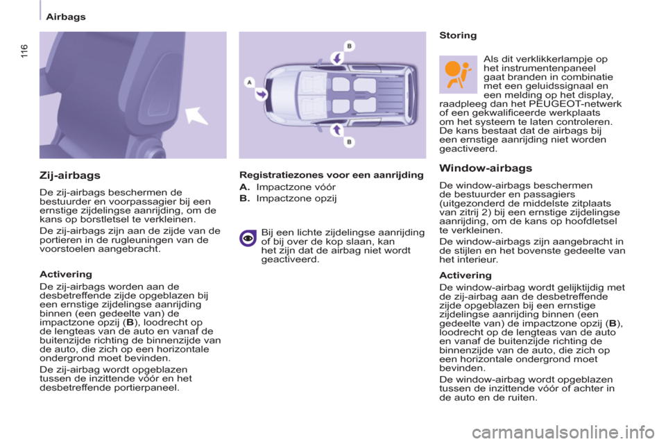 Peugeot Partner Tepee 2012  Handleiding (in Dutch) 11 6 11 6
 
 
 
Airbags  
 
 
 
Window-airbags
 
De window-airbags beschermen 
de bestuurder en passagiers 
(uitgezonderd de middelste zitplaats 
van zitrij 2) bij een ernstige zijdelingse 
aanrijding