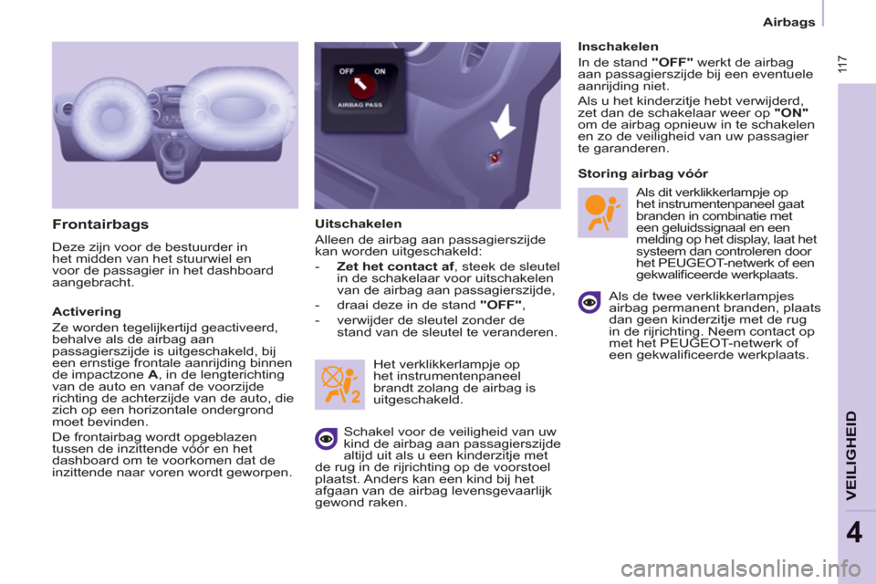 Peugeot Partner Tepee 2012  Handleiding (in Dutch)  11 7
VEILIGHEID
4
 11 7
Airbags
   
Frontairbags 
 
Deze zijn voor de bestuurder in 
het midden van het stuurwiel en 
voor de passagier in het dashboard 
aangebracht. 
   
Activering 
  Ze worden teg