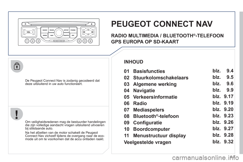 Peugeot Partner Tepee 2012 Handleiding (in Dutch) 9.3
De Peugeot Connect Nav is zodanig gecodeerd dat deze uitsluitend in uw auto functioneert.
PEUGEOT CONNECT NAV
Om veiligheidsredenen mag de bestuurder handelingendie zijn volledige aandach Peugeot Partner Tepee 2012 Handleiding (in Dutch) 9.3
De Peugeot Connect Nav is zodanig gecodeerd dat deze uitsluitend in uw auto functioneert.
PEUGEOT CONNECT NAV
Om veiligheidsredenen mag de bestuurder handelingendie zijn volledige aandach