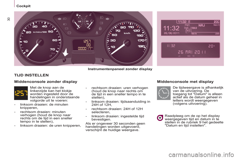 Peugeot Partner Tepee 2012  Handleiding (in Dutch) 30
Cockpit
   
Middenconsole met display 
 
 
Instrumentenpaneel zonder display  
   
 
-   rechtsom draaien: uren verhogen 
(houd de knop naar rechts om 
de tijd in een sneller tempo in te 
stellen),
