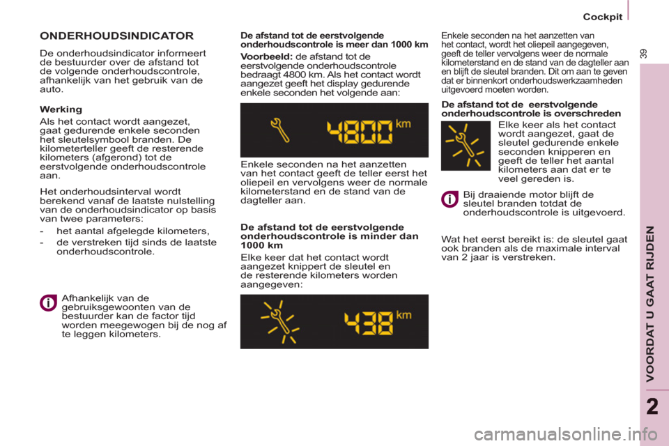 Peugeot Partner Tepee 2012  Handleiding (in Dutch) 39
VOORDAT U GAAT RIJDEN
22
   
 
Cockpit  
 
 
ONDERHOUDSINDICATOR 
 
De onderhoudsindicator informeert 
de bestuurder over de afstand tot 
de volgende onderhoudscontrole, 
afhankelijk van het gebrui