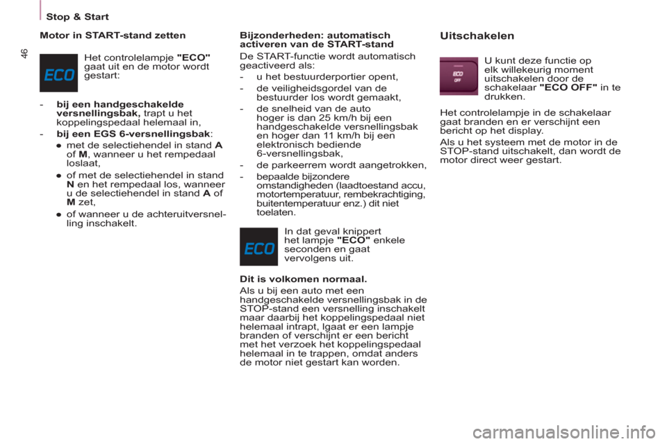 Peugeot Partner Tepee 2012  Handleiding (in Dutch) 46
Stop & Start
   
Motor in START-stand zetten 
  Het controlelampje  "ECO" 
 
gaat uit en de motor wordt 
gestart: 
   
 
-   bij een handgeschakelde 
versnellingsbak, 
 trapt u het 
koppelingspedaa