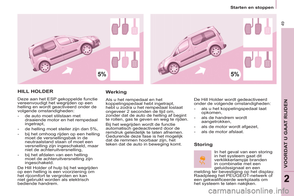Peugeot Partner Tepee 2012  Handleiding (in Dutch) 49
VOORDAT U GAAT RIJDEN
22
Starten en stoppen
  HILL HOLDER 
 
Deze aan het ESP gekoppelde functie 
vereenvoudigt het wegrijden op een 
helling en wordt geactiveerd onder de 
volgende omstandigheden: