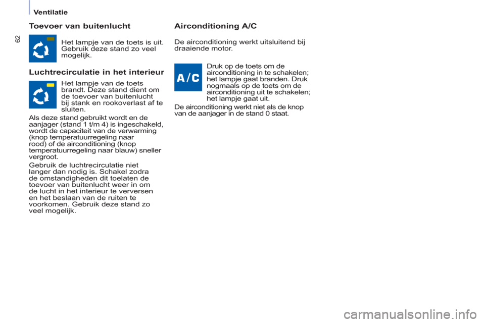 Peugeot Partner Tepee 2012  Handleiding (in Dutch) 62
   
 
Ventilatie  
 
 
 
Toevoer van buitenlucht 
   
Luchtrecirculatie in het interieur    
Airconditioning A/C 
 
Het lampje van de toets is uit. 
Gebruik deze stand zo veel 
mogelijk.  
  Druk o