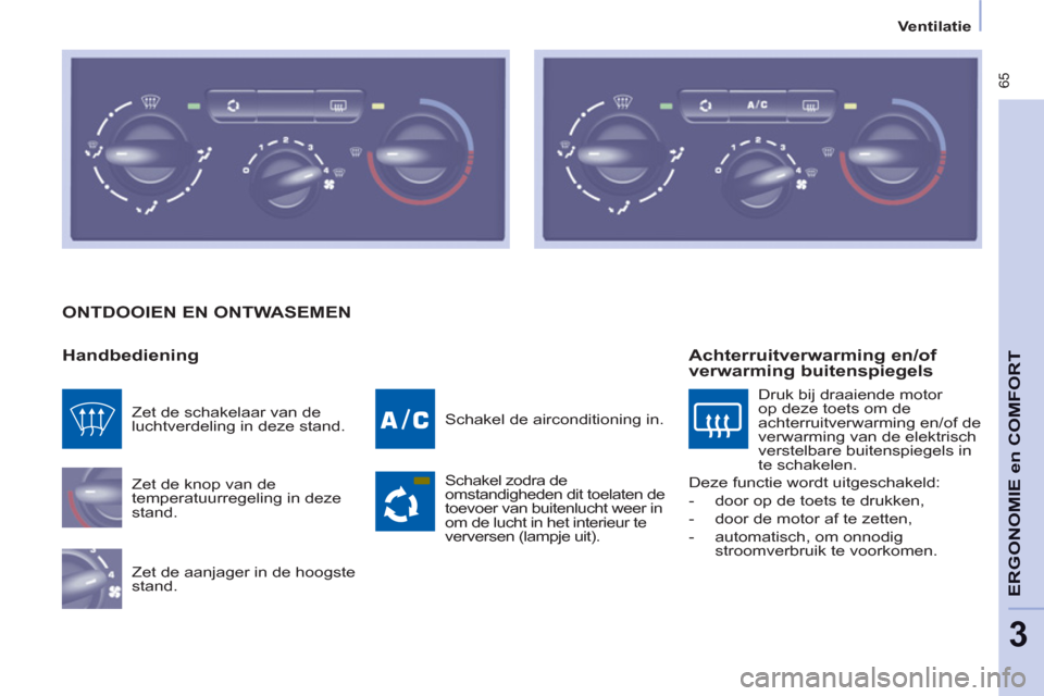 Peugeot Partner Tepee 2012  Handleiding (in Dutch)  65
ERGONOMI
E
en
 COMFOR
T
3
Ventilatie
  ONTDOOIEN EN ONTWASEMEN 
   
Handbediening 
 
Zet de knop van de 
temperatuurregeling in deze 
stand. 
  Zet de aanjager in de hoogste 
stand.   Schakel de a