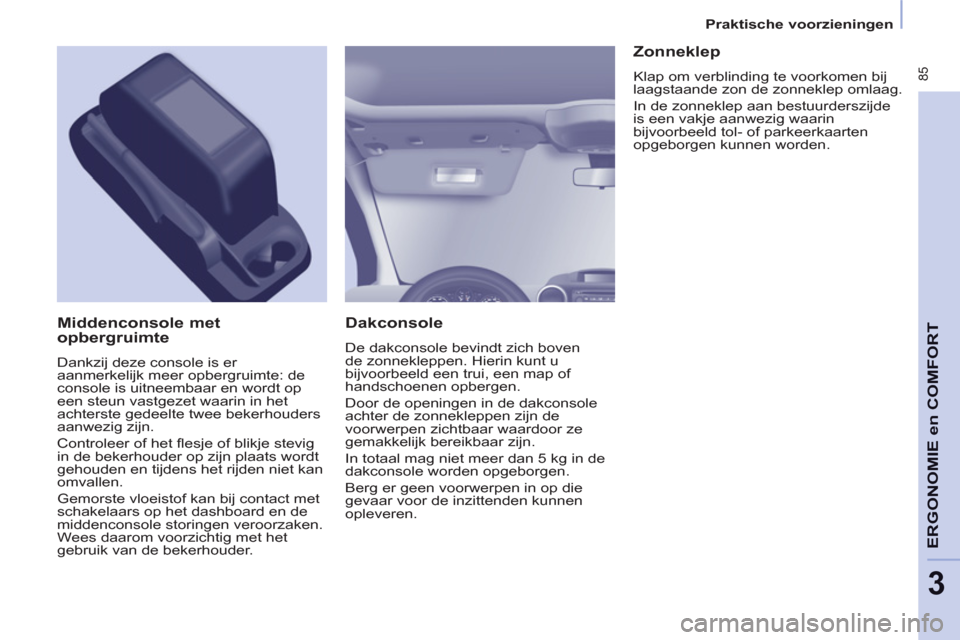 Peugeot Partner Tepee 2012  Handleiding (in Dutch)  85
ERGONOMI
E
en
 COMFOR
T
3
Praktische voorzieningen
   
Dakconsole 
 
De dakconsole bevindt zich boven 
de zonnekleppen. Hierin kunt u 
bijvoorbeeld een trui, een map of 
handschoenen opbergen. 
  