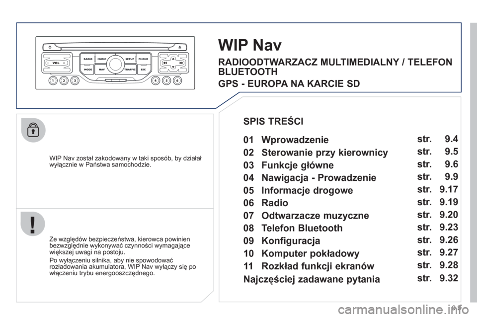 Peugeot Partner Tepee 2012  Instrukcja Obsługi (in Polish) 9.3
   
WIP Nav został zakodowany w taki sposób, by działałwyłącznie w Państwa samochodzie.
WIPNav
 
 
Ze względów bezpieczeństwa, kierowca powinien
bezwzględnie wykonywać czynności wymag