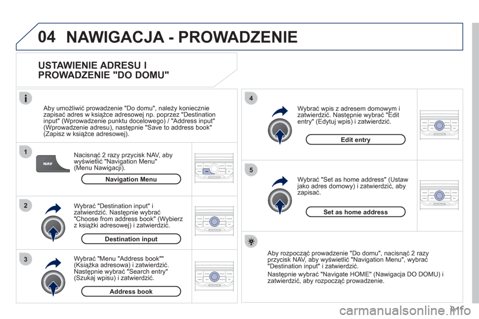 Peugeot Partner Tepee 2012  Instrukcja Obsługi (in Polish) 04
1
2
3
5
4
9.11
  NAWIGACJA - PROWADZENIE
 
 
USTAWIENIE ADRESU I 
PROWADZENIE "DO DOMU" 
Nacisnąć 2 razy przycisk NAV, aby
wyświetlić "Navigation Menu"(Menu Nawigacji).    
Aby umożliwić prow