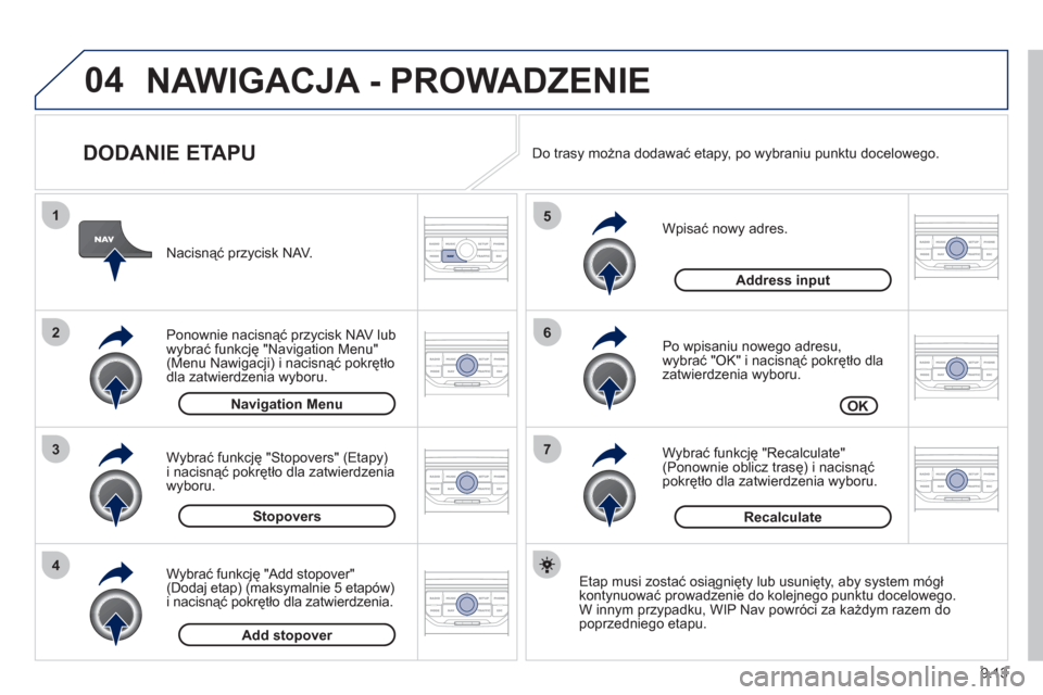 Peugeot Partner Tepee 2012  Instrukcja Obsługi (in Polish) 04
7
6
5
4
3
2
1
9.13
   
DODANIE ETAPU 
 
 
Wpisać nowy adres. 
   
Po wpisaniu nowego adresu,
wybrać "OK" i nacisnąć pokrętło dla 
zatwierdzenia wyboru.
   
Wybrać 
funkcję "Recalculate" (Po