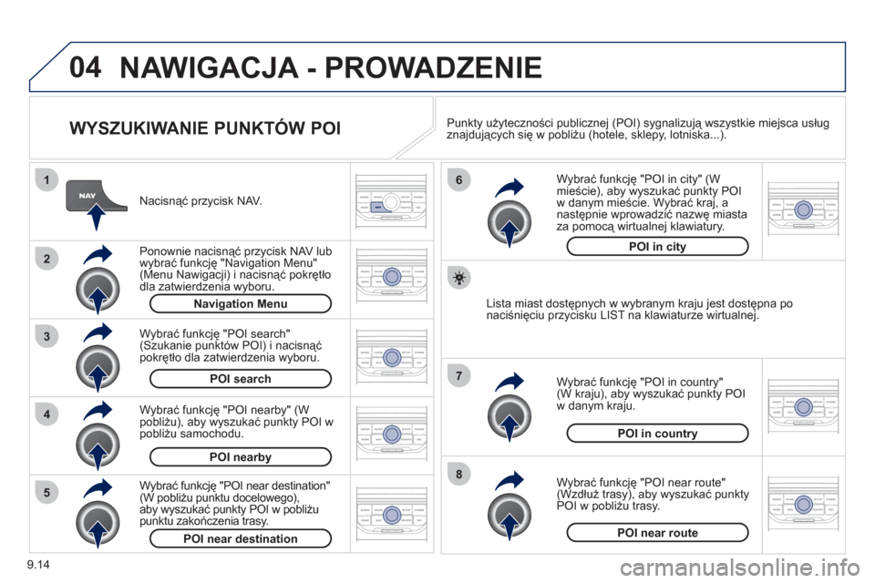 Peugeot Partner Tepee 2012  Instrukcja Obsługi (in Polish) 04
8
6
7
4
3
5
2
1
9.14
NAWIGACJA - PROWADZENIE 
   
WYSZUKIWANIE PUNKTÓW POI 
 
 
Nacisnąć przycisk NAV.
   
Ponownie nacisną
ć przycisk NAV lub
wybrać funkcję "Navigation Menu" 
(Menu Nawigac