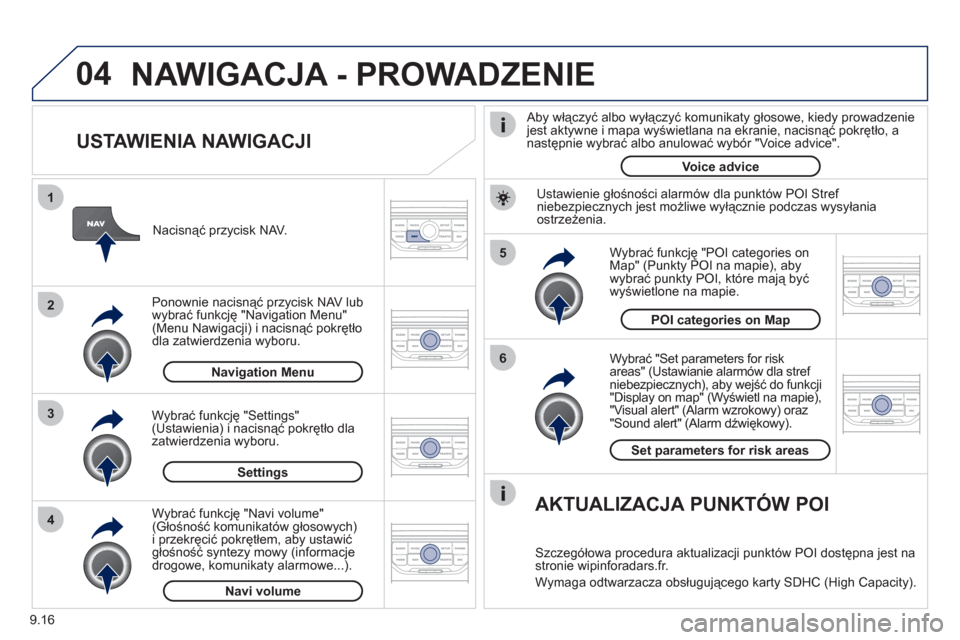 Peugeot Partner Tepee 2012  Instrukcja Obsługi (in Polish) 04
5
6
3 2 1
4
9.16
   
USTAWIENIA NAWIGACJI 
 
 
Wybrać "Set parameters for risk
areas" (Ustawianie alarmów dla stref niebezpiecznych), aby wejść do funkcji"Display on map" (Wyświetl na mapie),"