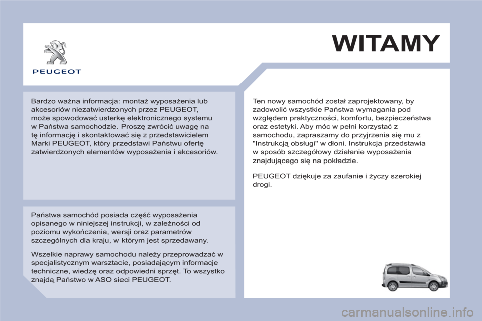 Peugeot Partner Tepee 2012 Instrukcja Obsługi (in Polish) Ten nowy samochód został zaprojektowany, by
zadowolić wszystkie Państwa wymagania pod
względem praktyczności, komfortu, bezpieczeństwa
oraz estetyki. Aby móc w pełni korzystać z
samoch Peugeot Partner Tepee 2012 Instrukcja Obsługi (in Polish) Ten nowy samochód został zaprojektowany, by
zadowolić wszystkie Państwa wymagania pod
względem praktyczności, komfortu, bezpieczeństwa
oraz estetyki. Aby móc w pełni korzystać z
samoch