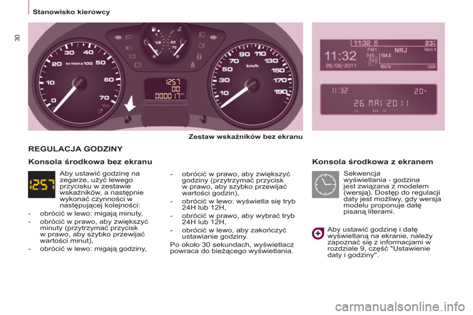 Peugeot Partner Tepee 2012  Instrukcja Obsługi (in Polish) 30
   
 
Stanowisko kierowcy  
 
 
 
Konsola środkowa z ekranem 
 
 
Zestaw wskaźników bez ekranu  
   
-  obrócić w prawo, aby zwiększyć 
godziny (przytrzymać przycisk 
w prawo, aby szybko pr
