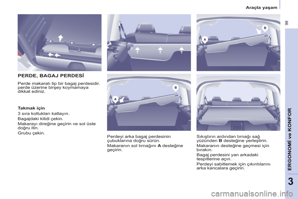 Peugeot Partner Tepee 2012 Kullanım Kılavuzu (in Turkish) 99
ERGONOMİ
ve
KONFOR
3
Araçta yaşam
PERDE, BAGAJ PERDESİ
Perde makaralı tip bir bagaj perdesidir.
perde üzerine birşey koymamaya
dikkat ediniz.
Perdeyi Peugeot Partner Tepee 2012 Kullanım Kılavuzu (in Turkish) 99
ERGONOMİ
ve
KONFOR
3
Araçta yaşam
PERDE, BAGAJ PERDESİ
Perde makaralı tip bir bagaj perdesidir.
perde üzerine birşey koymamaya
dikkat ediniz.
Perdeyi