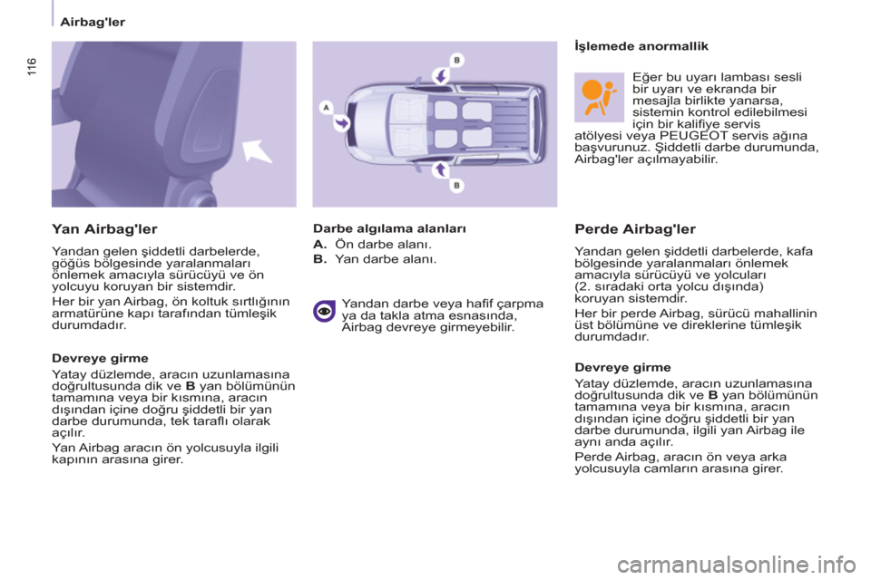 Peugeot Partner Tepee 2012  Kullanım Kılavuzu (in Turkish) 11 6 11 6
 
 
 
Airbagler  
 
 
 
Perde Airbagler 
 
Yandan gelen şiddetli darbelerde, kafa 
bölgesinde yaralanmaları önlemek 
amacıyla sürücüyü ve yolcuları 
(2. sıradaki orta yolcu dı�
