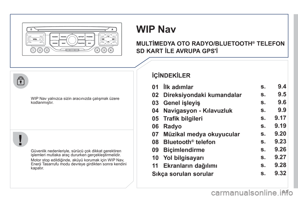 Peugeot Partner Tepee 2012  Kullanım Kılavuzu (in Turkish) 9.3
   WIP Nav yalnızca sizin aracınızda çalışmak üzere kodlanmıştır.
WIP Nav
 
 Güvenlik nedenleriyle, sürücü çok dikkat gerektiren 
işlemleri mutlaka araç dururken gerçekleştirmel