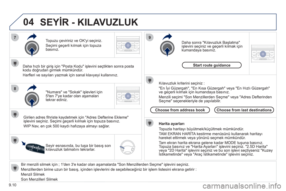 Peugeot Partner Tepee 2012  Kullanım Kılavuzu (in Turkish) 04
7
8
9
9.10
   
Bir menzili silmek için ; 1den 3e kadar olan aşamalarda "Son Menzillerden Seçme" işlevini seçiniz. 
  Menzillerden birine uzun bir basış, içinden işlevlerini de seçebilec