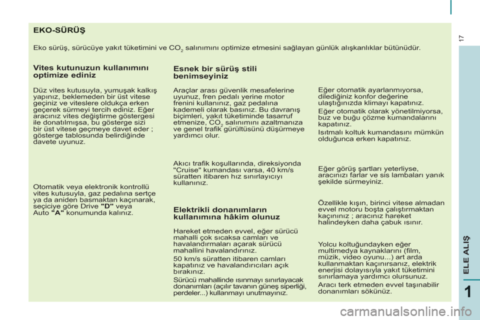 Peugeot Partner Tepee 2012  Kullanım Kılavuzu (in Turkish) EKO-SÜRÜŞ 
  Eko sürüş, sürücüye yakıt tüketimini ve CO2 salınımını optimize etmesini sağlayan günlük alışkanlıklar bütünüdür. 
 
 
Vites kutunuzun kullanımını 
optimize ed