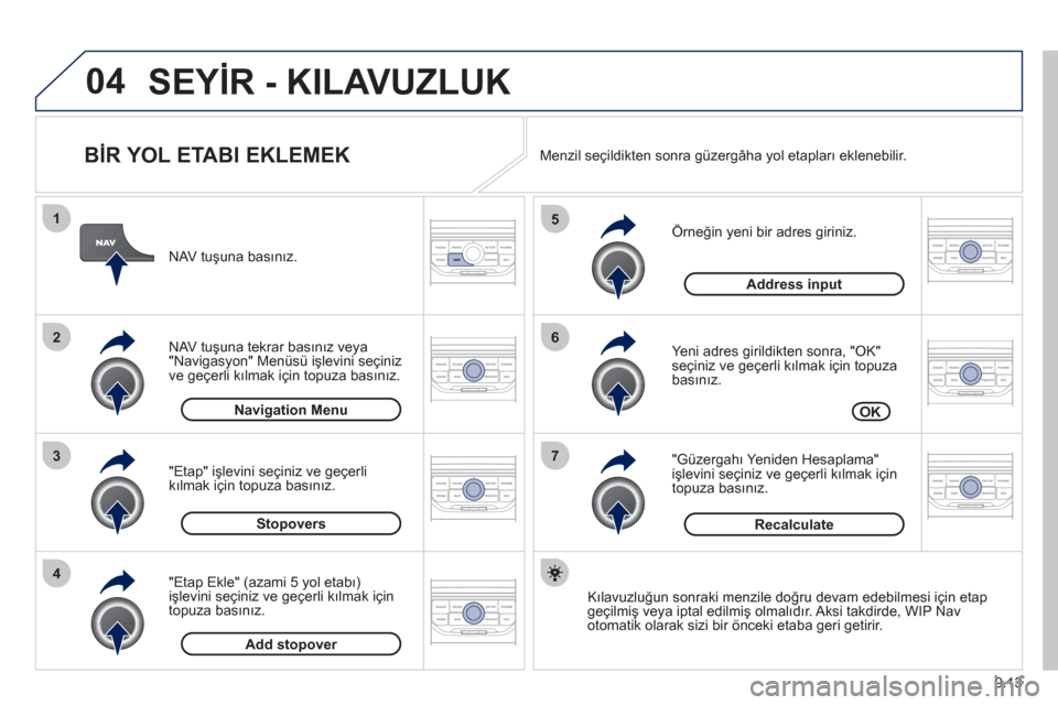 Peugeot Partner Tepee 2012 Kullanım Kılavuzu (in Turkish) 04
7
6
5
4
3
2
1
9.13
BİR YOL ETABI EKLEMEK
Örneğin yeni bir adres giriniz.
Yeni adres
girildikten sonra, "OK"seçiniz ve geçerli kılmak için topuza basınız.
"
Güzergahı Peugeot Partner Tepee 2012 Kullanım Kılavuzu (in Turkish) 04
7
6
5
4
3
2
1
9.13
BİR YOL ETABI EKLEMEK
Örneğin yeni bir adres giriniz.
Yeni adres
girildikten sonra, "OK"seçiniz ve geçerli kılmak için topuza basınız.
"
Güzergahı