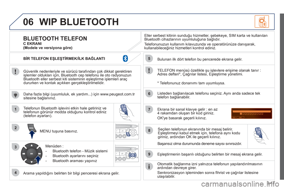 Peugeot Partner Tepee 2012 Kullanım Kılavuzu (in Turkish) 06
1
2
3
4
5
6
7
8
9
MENU
OK
9.47
WIP BLUETOOTH
Güvenlik nedenleriyle ve sürücü tarafından çok dikkat gerektiren
işlemler olduklar ı için, Bluetooth cep telefonu ile oto radyonuzun
Blueto Peugeot Partner Tepee 2012 Kullanım Kılavuzu (in Turkish) 06
1
2
3
4
5
6
7
8
9
MENU
OK
9.47
WIP BLUETOOTH
Güvenlik nedenleriyle ve sürücü tarafından çok dikkat gerektiren
işlemler olduklar ı için, Bluetooth cep telefonu ile oto radyonuzun
Blueto