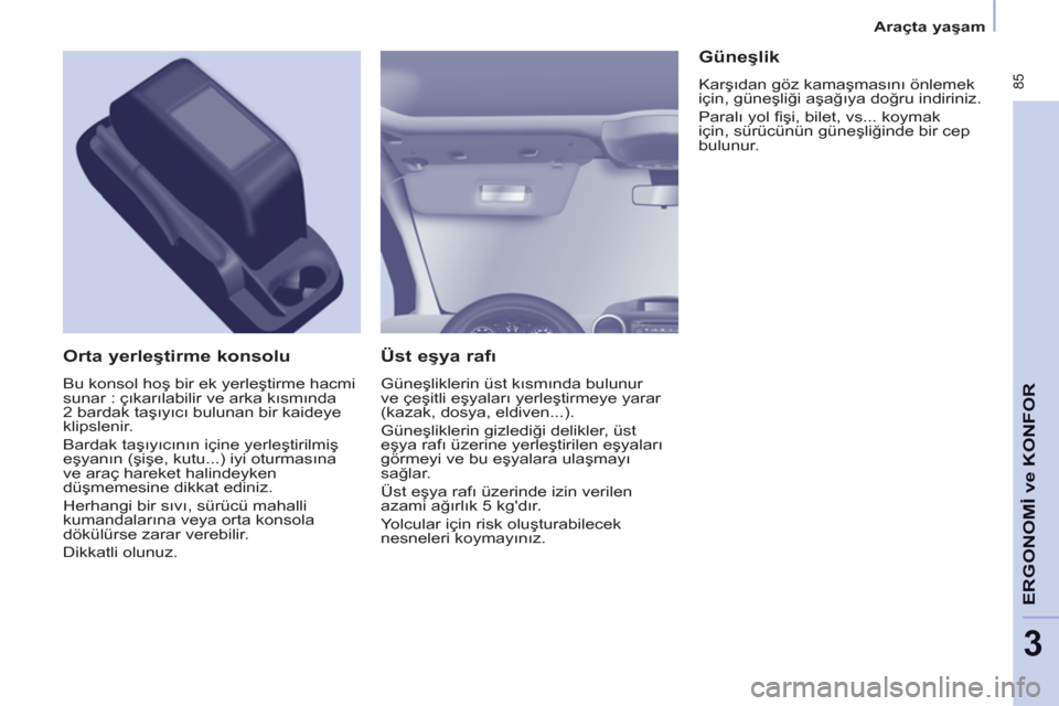 Peugeot Partner Tepee 2012 Kullanım Kılavuzu (in Turkish) 85
ERGONOMİ
veKONFO
R
3
Araçta yaşam
Üst eşya rafı
Güneşliklerin üst kısmında bulunur
ve çeşitli eşyaları yerleştirmeye yarar
(kazak, dosya, eldiven...).
Güneş Peugeot Partner Tepee 2012 Kullanım Kılavuzu (in Turkish) 85
ERGONOMİ
veKONFO
R
3
Araçta yaşam
Üst eşya rafı
Güneşliklerin üst kısmında bulunur
ve çeşitli eşyaları yerleştirmeye yarar
(kazak, dosya, eldiven...).
Güneş
