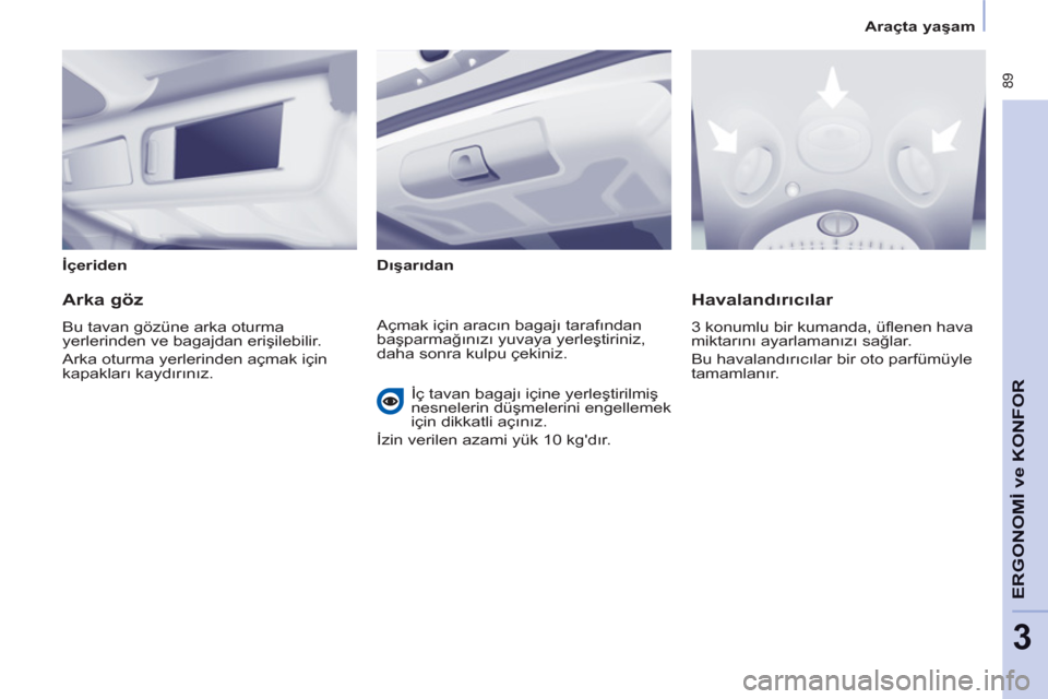 Peugeot Partner Tepee 2012 Kullanım Kılavuzu (in Turkish) 89
ERGONOMİ
ve
KONFOR
3
Araçta yaşam
İçeriden
Dışarıdan
Arka göz
Bu tavan gözüne arka oturma
yerlerinden ve bagajdan erişilebilir.
Arka oturma yerlerin Peugeot Partner Tepee 2012 Kullanım Kılavuzu (in Turkish) 89
ERGONOMİ
ve
KONFOR
3
Araçta yaşam
İçeriden
Dışarıdan
Arka göz
Bu tavan gözüne arka oturma
yerlerinden ve bagajdan erişilebilir.
Arka oturma yerlerin