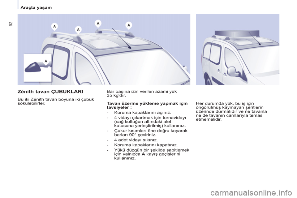 Peugeot Partner Tepee 2012 Kullanım Kılavuzu (in Turkish) 92
Araçta yaşam
Zénith tavan ÇUBUKLARI
Bu iki Zénith tavan boyuna iki çubuk
sökülebilirler. Bar başına izin verilen azami yük
35 kgdır.
Her durumda yük Peugeot Partner Tepee 2012 Kullanım Kılavuzu (in Turkish) 92
Araçta yaşam
Zénith tavan ÇUBUKLARI
Bu iki Zénith tavan boyuna iki çubuk
sökülebilirler. Bar başına izin verilen azami yük
35 kgdır.
Her durumda yük