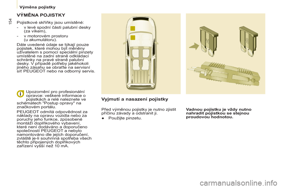 Peugeot Partner Tepee 2012  Návod k obsluze (in Czech) 154
   
 
Výměna pojistky  
 
 VÝMĚNA POJISTKY 
 
Pojistkové skříňky jsou umístěné: 
   
 
-   v levé spodní části palubní desky 
(za víkem), 
   
-   v motorovém prostoru 
(u akumul