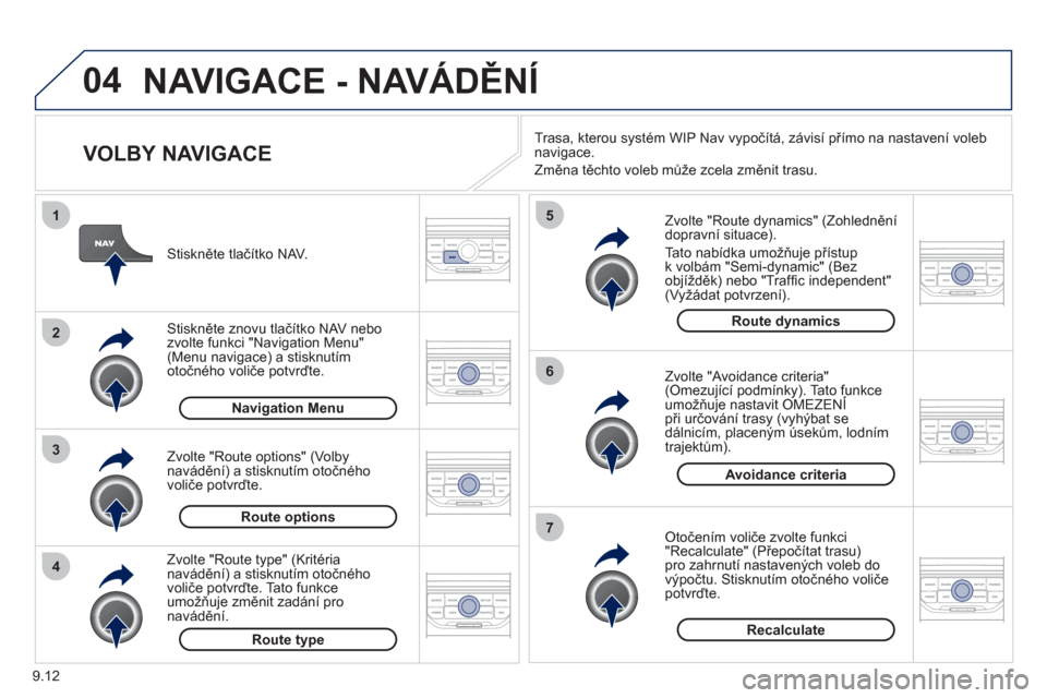 Peugeot Partner Tepee 2012  Návod k obsluze (in Czech) 04
4
3
2
1
7
6
5
9.12
NAVIGACE - NAVÁDĚNÍ
 
 
VOLBY NAVIGACE 
 
 
Zvolte "Route dynamics" (Zohlednění 
dopravní situace). 
  Tato nabídka umožňu
je přístup 
k volbám "Semi-dynamic" (Bez 
o