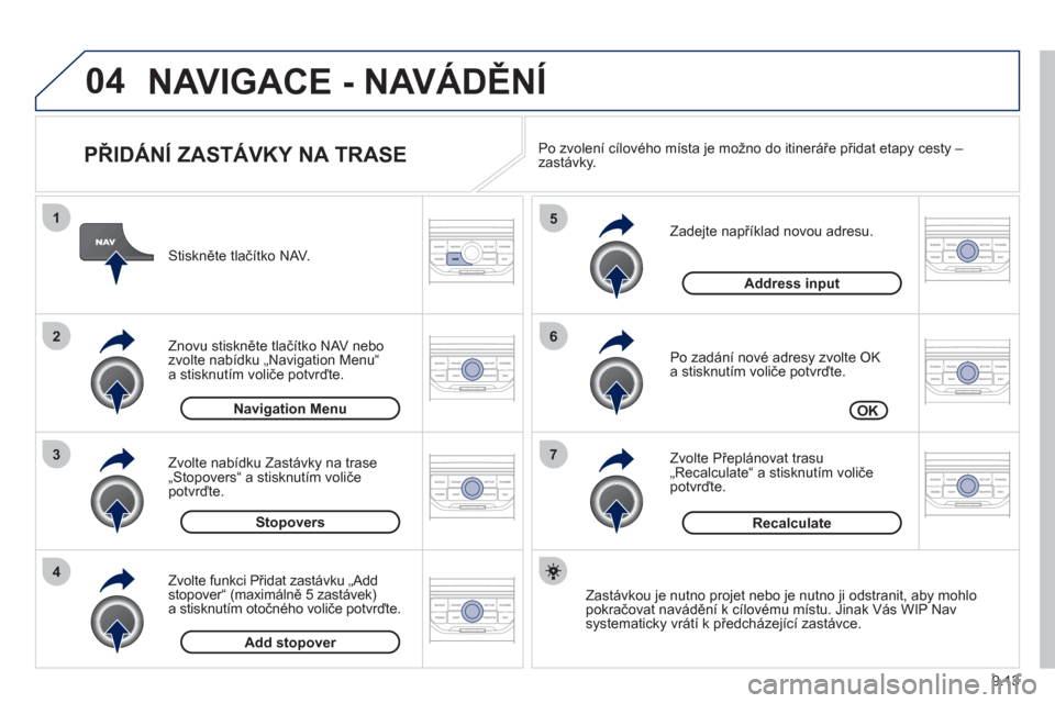 Peugeot Partner Tepee 2012  Návod k obsluze (in Czech) 04
7
6
5
4
3
2
1
9.13
   
PŘIDÁNÍ ZASTÁVKY NA TRASE 
 
 
Zadejte například novou adresu.
   
Po zadání nové adres
y zvolte OK 
a stisknutím voliče potvrďte. 
   
Zvolte P
řepl