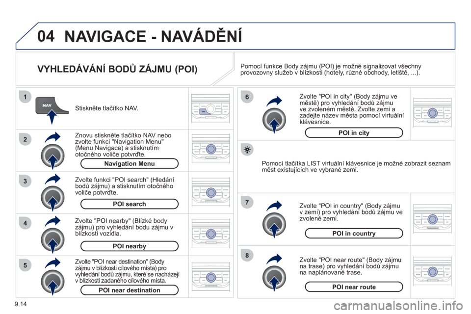 Peugeot Partner Tepee 2012  Návod k obsluze (in Czech) 04
8
6
7
4
3
5
2
1
9.14
NAVIGACE - NAVÁDĚNÍ
 
 
VYHLEDÁVÁNÍ BODŮ ZÁJMU (POI) 
 
 Stiskněte tlačítko NAV.
   
Zn
ovu stiskněte tlačítko NAV nebo zvolte funkci "Navigation Menu" (Menu Navi