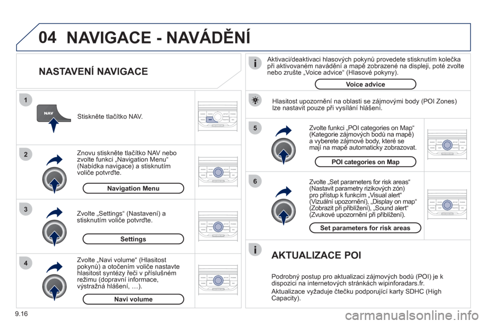 Peugeot Partner Tepee 2012  Návod k obsluze (in Czech) 04
5
6
3 2 1
4
9.16
   
NASTAVENÍ NAVIGACE 
 
 
Zvolte „Set parameters for risk areas“ (Nastavit parametry rizikových zón) pro přístup k funkcím „Visual alert“(Vizuální upozornění), 
