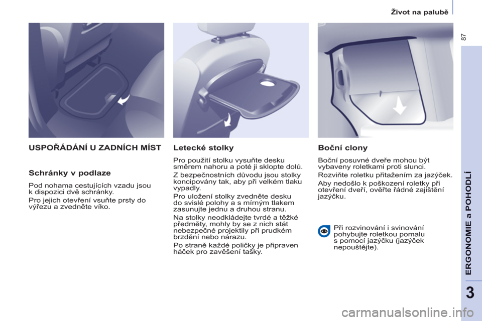Peugeot Partner Tepee 2012  Návod k obsluze (in Czech)  87
ERGONOMI
E a 
POHODL
Í
3
   
 
Život na palubě 
 
 
 
USPOŘÁDÁNÍ U ZADNÍCH MÍST 
   
Schránky v podlaze 
 
Pod nohama cestujících vzadu jsou 
k dispozici dvě schránky. 
  Pro jejich 